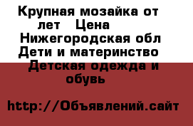 Крупная мозайка от 3 лет › Цена ­ 250 - Нижегородская обл. Дети и материнство » Детская одежда и обувь   